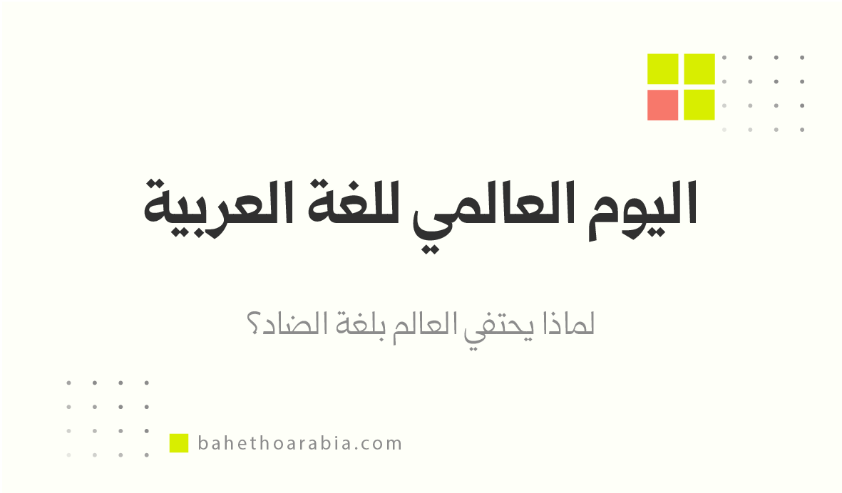 اليوم العالمي للغة العربية: لماذا يحتفي العالم بلغة الضاد؟