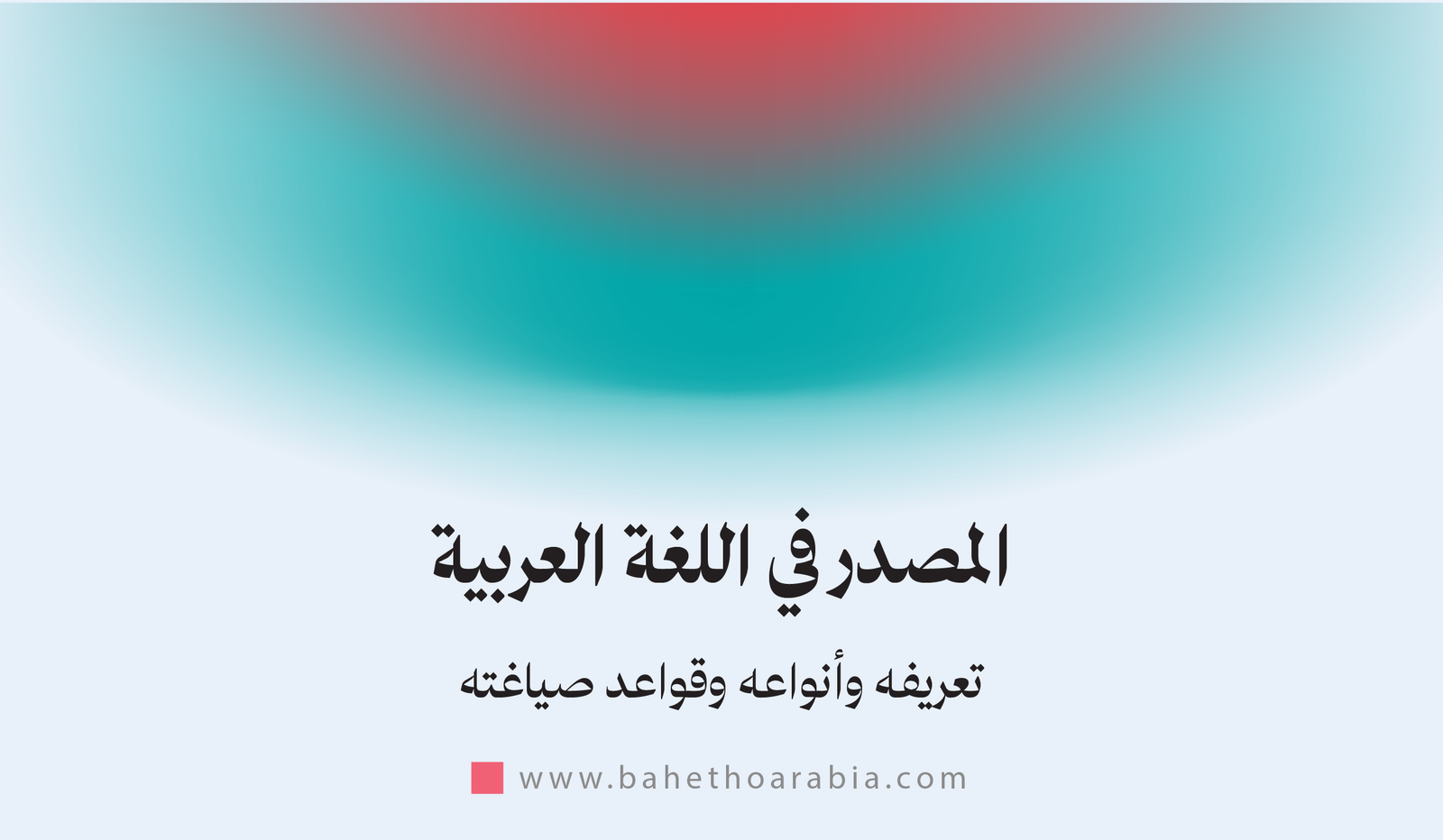المصدر في اللغة العربية: تعريفه وأنواعه وقواعد صياغته