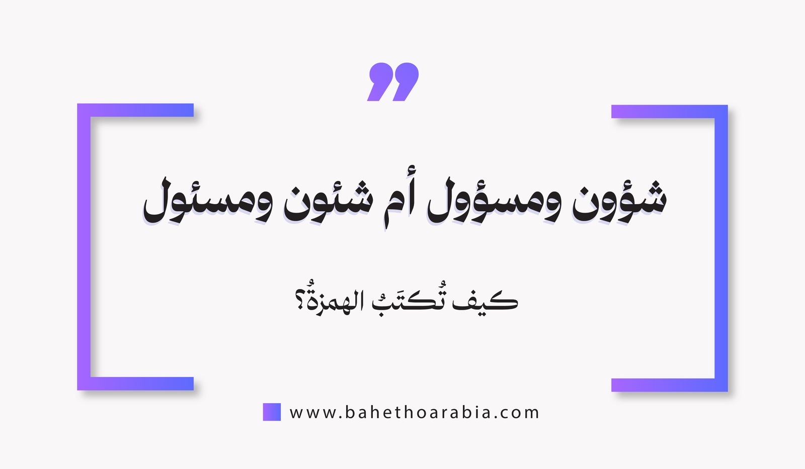 كيف نكتب كلمة شؤون ومسؤول أم شئون ومسئول؟
